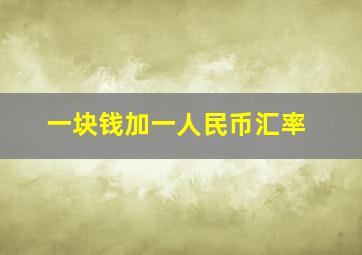 一块钱加一人民币汇率