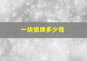 一块银牌多少钱