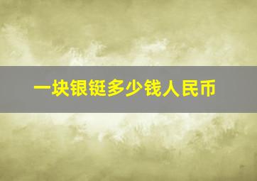 一块银铤多少钱人民币