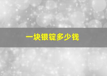 一块银锭多少钱