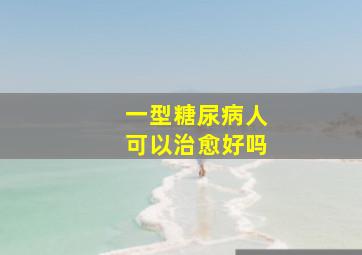 一型糖尿病人可以治愈好吗