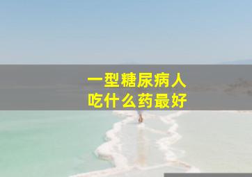 一型糖尿病人吃什么药最好