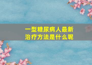 一型糖尿病人最新治疗方法是什么呢