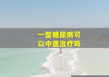 一型糖尿病可以中医治疗吗