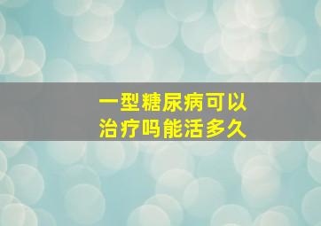 一型糖尿病可以治疗吗能活多久