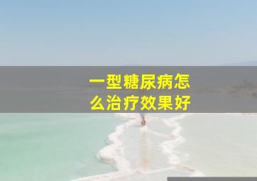 一型糖尿病怎么治疗效果好