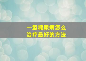 一型糖尿病怎么治疗最好的方法