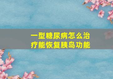 一型糖尿病怎么治疗能恢复胰岛功能