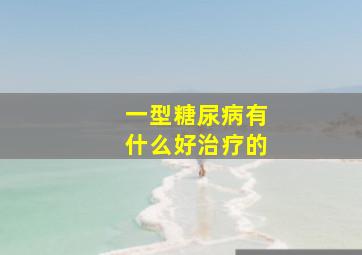 一型糖尿病有什么好治疗的