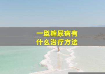 一型糖尿病有什么治疗方法