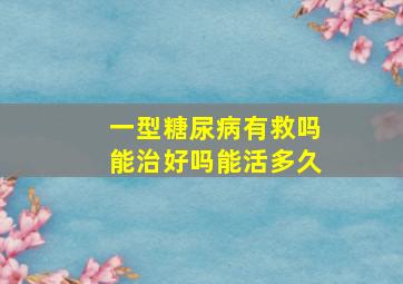 一型糖尿病有救吗能治好吗能活多久