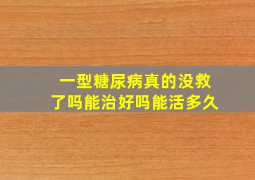 一型糖尿病真的没救了吗能治好吗能活多久