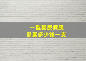 一型糖尿病胰岛素多少钱一支