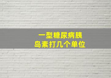 一型糖尿病胰岛素打几个单位