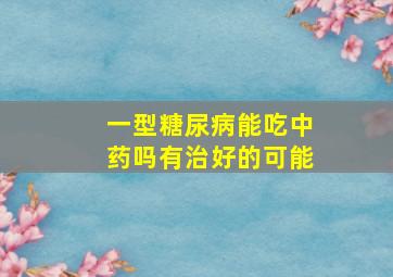 一型糖尿病能吃中药吗有治好的可能