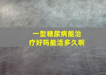 一型糖尿病能治疗好吗能活多久啊