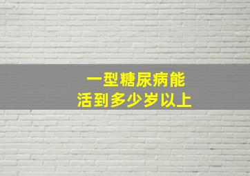 一型糖尿病能活到多少岁以上