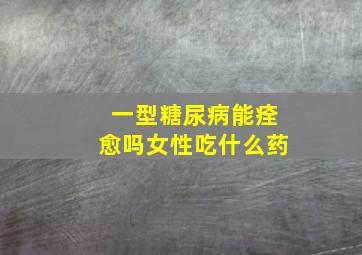 一型糖尿病能痊愈吗女性吃什么药