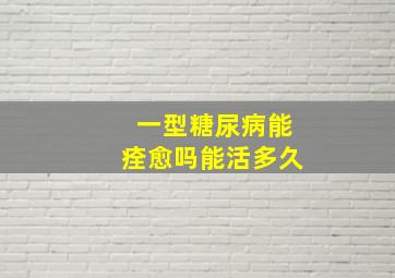 一型糖尿病能痊愈吗能活多久