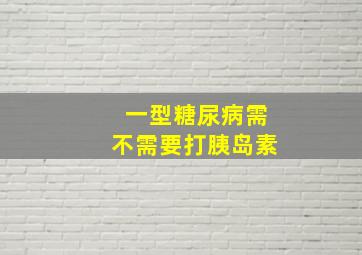 一型糖尿病需不需要打胰岛素