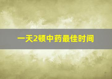 一天2顿中药最佳时间