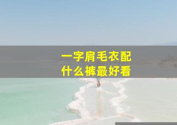 一字肩毛衣配什么裤最好看