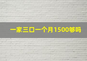 一家三口一个月1500够吗