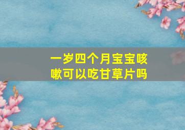 一岁四个月宝宝咳嗽可以吃甘草片吗