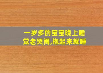 一岁多的宝宝晚上睡觉老哭闹,抱起来就睡