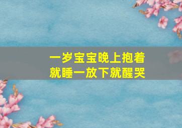 一岁宝宝晚上抱着就睡一放下就醒哭