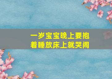 一岁宝宝晚上要抱着睡放床上就哭闹