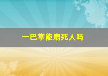 一巴掌能扇死人吗