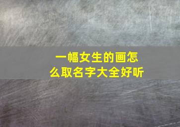 一幅女生的画怎么取名字大全好听