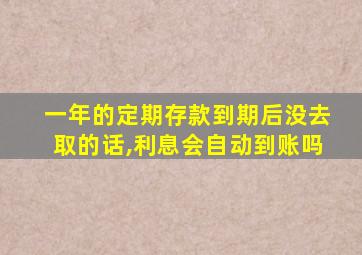 一年的定期存款到期后没去取的话,利息会自动到账吗