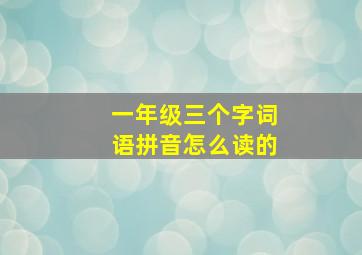 一年级三个字词语拼音怎么读的