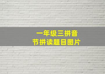 一年级三拼音节拼读题目图片