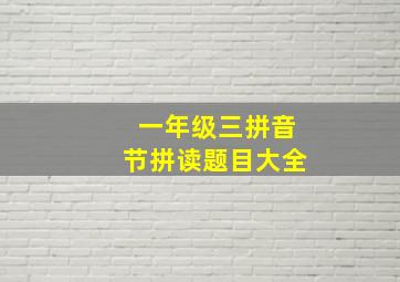 一年级三拼音节拼读题目大全