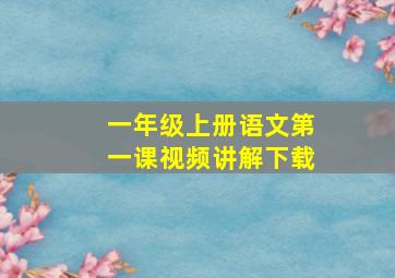 一年级上册语文第一课视频讲解下载