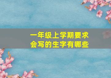 一年级上学期要求会写的生字有哪些