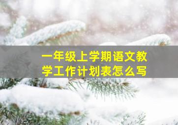 一年级上学期语文教学工作计划表怎么写