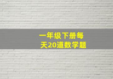 一年级下册每天20道数学题