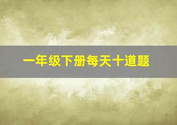 一年级下册每天十道题