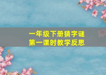 一年级下册猜字谜第一课时教学反思