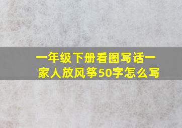 一年级下册看图写话一家人放风筝50字怎么写