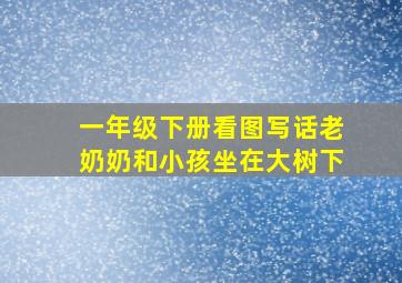 一年级下册看图写话老奶奶和小孩坐在大树下