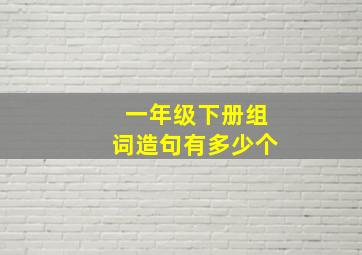 一年级下册组词造句有多少个