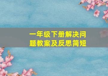 一年级下册解决问题教案及反思简短