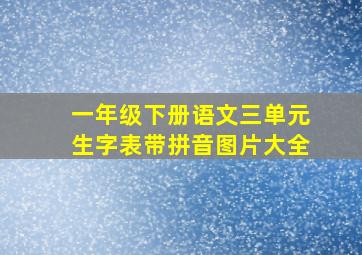 一年级下册语文三单元生字表带拼音图片大全