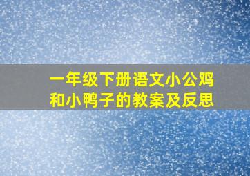 一年级下册语文小公鸡和小鸭子的教案及反思