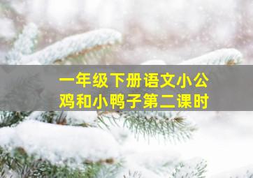 一年级下册语文小公鸡和小鸭子第二课时